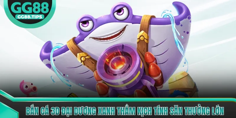 Bắn Cá 3D - Đại Dương Xanh Thẳm Săn Thưởng 2026
